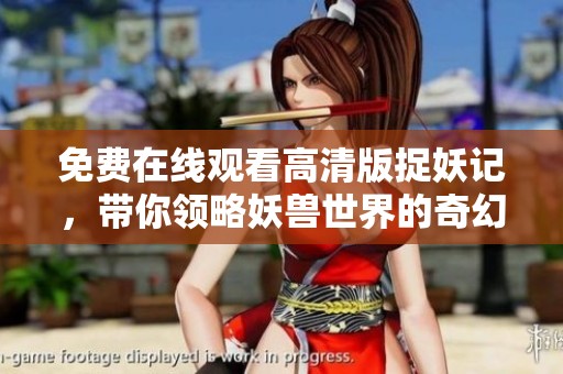 免费在线观看高清版捉妖记，带你领略妖兽世界的奇幻冒险