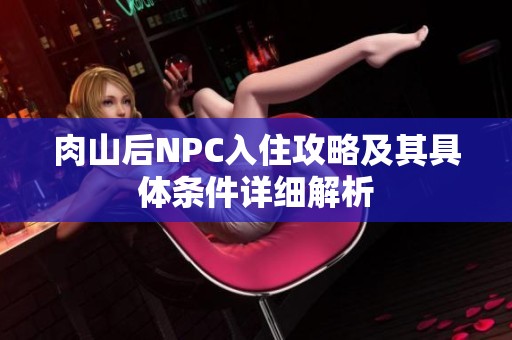 肉山后NPC入住攻略及其具体条件详细解析