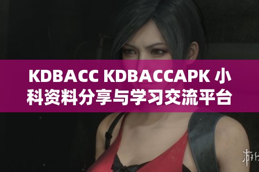 KDBACC KDBACCAPK 小科资料分享与学习交流平台介绍