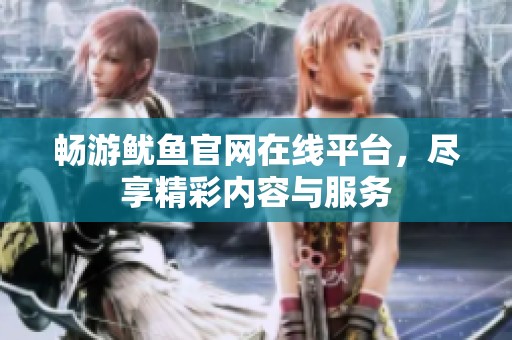 畅游鱿鱼官网在线平台，尽享精彩内容与服务