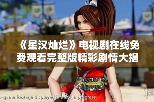《星汉灿烂》电视剧在线免费观看完整版精彩剧情大揭秘
