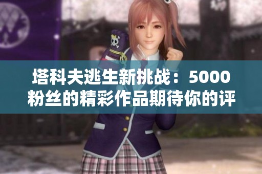 塔科夫逃生新挑战：5000粉丝的精彩作品期待你的评论与支持