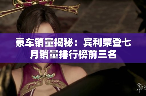 豪车销量揭秘：宾利荣登七月销量排行榜前三名