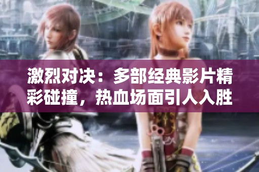 激烈对决：多部经典影片精彩碰撞，热血场面引人入胜