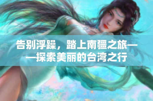 告别浮躁，踏上南疆之旅——探索美丽的台湾之行