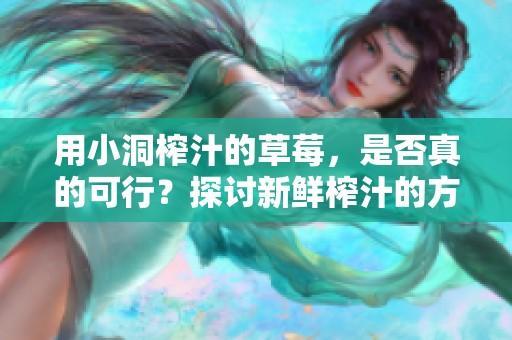 用小洞榨汁的草莓，是否真的可行？探讨新鲜榨汁的方法