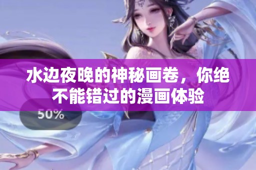 水边夜晚的神秘画卷，你绝不能错过的漫画体验
