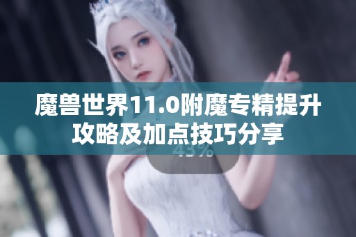 魔兽世界11.0附魔专精提升攻略及加点技巧分享