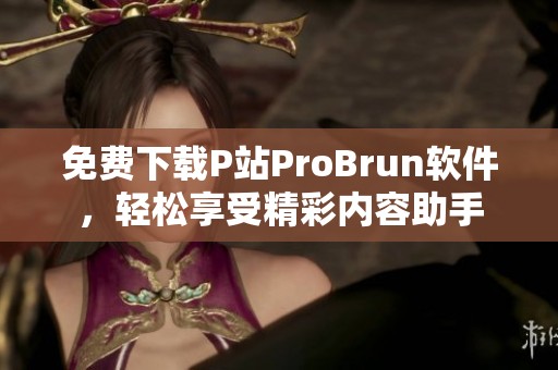 免费下载P站ProBrun软件，轻松享受精彩内容助手