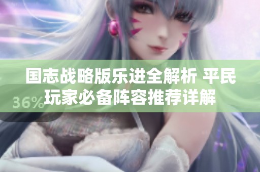 国志战略版乐进全解析 平民玩家必备阵容推荐详解