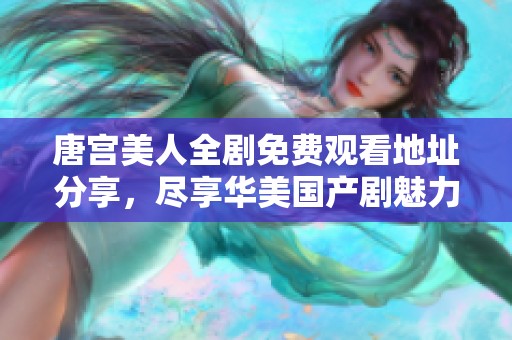 唐宫美人全剧免费观看地址分享，尽享华美国产剧魅力