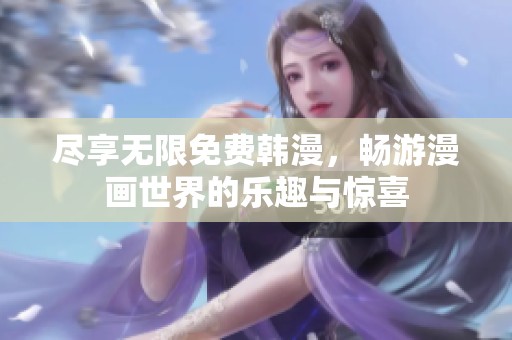 尽享无限免费韩漫，畅游漫画世界的乐趣与惊喜