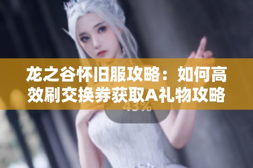 龙之谷怀旧服攻略：如何高效刷交换券获取A礼物攻略解析