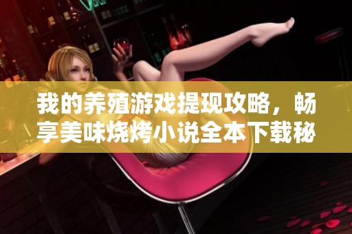 我的养殖游戏提现攻略，畅享美味烧烤小说全本下载秘籍分享