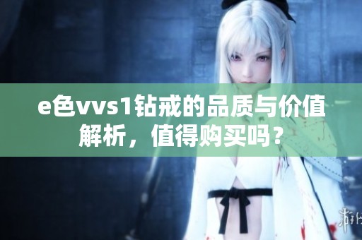 e色vvs1钻戒的品质与价值解析，值得购买吗？