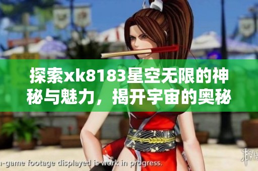 探索xk8183星空无限的神秘与魅力，揭开宇宙的奥秘