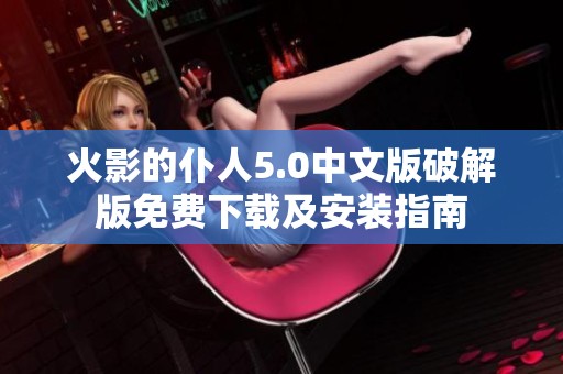 火影的仆人5.0中文版破解版免费下载及安装指南