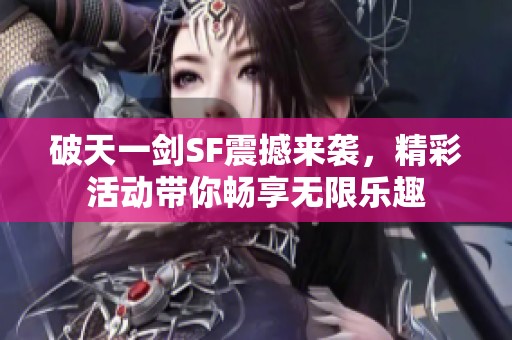破天一剑SF震撼来袭，精彩活动带你畅享无限乐趣