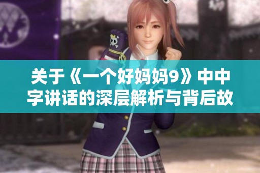 关于《一个好妈妈9》中中字讲话的深层解析与背后故事