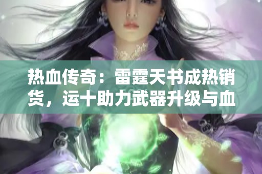热血传奇：雷霆天书成热销货，运十助力武器升级与血量突破！