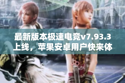 最新版本极速电竞v7.93.3上线，苹果安卓用户快来体验新功能！