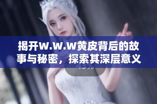 揭开W.W.W黄皮背后的故事与秘密，探索其深层意义与影响