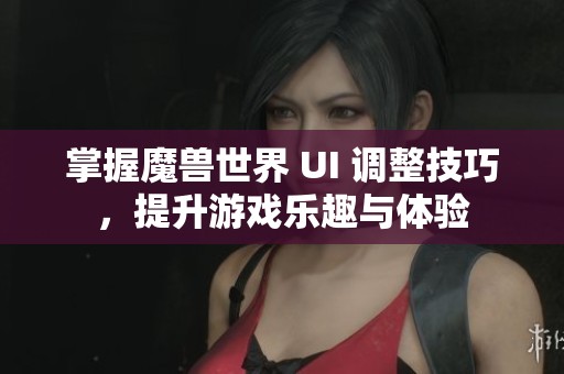 掌握魔兽世界 UI 调整技巧，提升游戏乐趣与体验