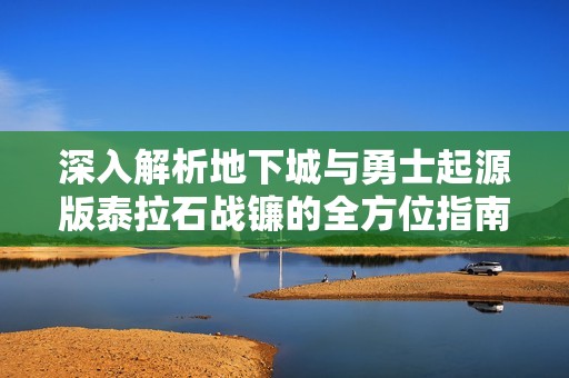 深入解析地下城与勇士起源版泰拉石战镰的全方位指南