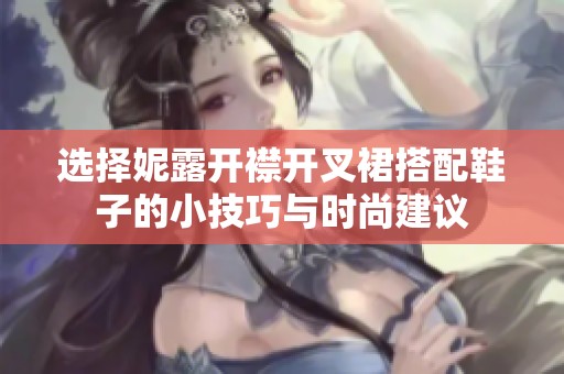 选择妮露开襟开叉裙搭配鞋子的小技巧与时尚建议