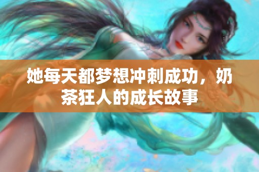 她每天都梦想冲刺成功，奶茶狂人的成长故事