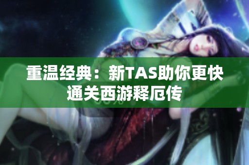 重温经典：新TAS助你更快通关西游释厄传