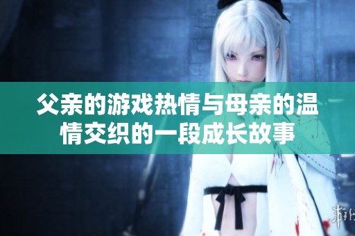 父亲的游戏热情与母亲的温情交织的一段成长故事