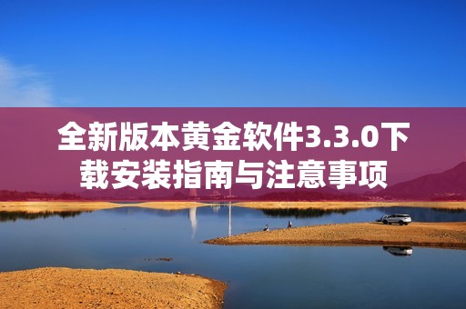 全新版本黄金软件3.3.0下载安装指南与注意事项