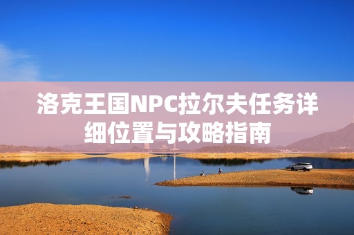洛克王国NPC拉尔夫任务详细位置与攻略指南