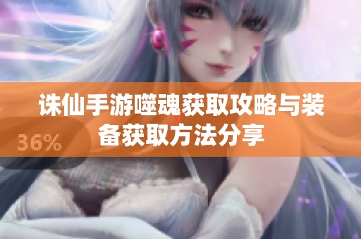 诛仙手游噬魂获取攻略与装备获取方法分享