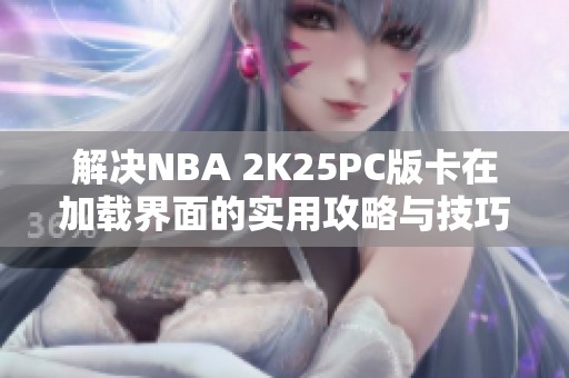 解决NBA 2K25PC版卡在加载界面的实用攻略与技巧
