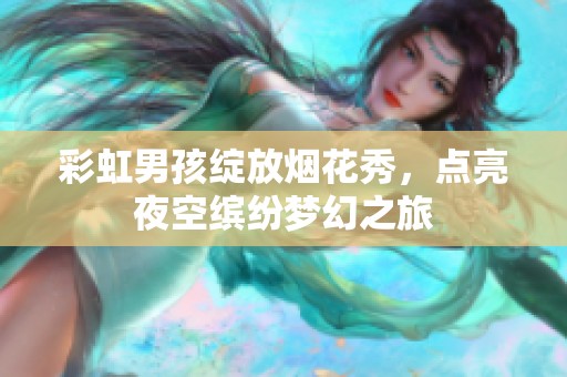彩虹男孩绽放烟花秀，点亮夜空缤纷梦幻之旅