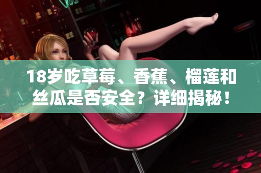 18岁吃草莓、香蕉、榴莲和丝瓜是否安全？详细揭秘！