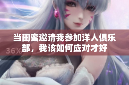 当闺蜜邀请我参加洋人俱乐部，我该如何应对才好