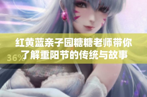 红黄蓝亲子园糖糖老师带你了解重阳节的传统与故事
