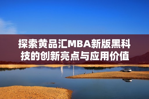 探索黄品汇MBA新版黑科技的创新亮点与应用价值