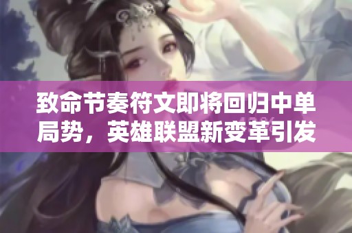 致命节奏符文即将回归中单局势，英雄联盟新变革引发热议