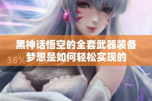 黑神话悟空的全套武器装备梦想是如何轻松实现的