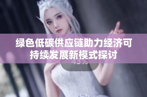 绿色低碳供应链助力经济可持续发展新模式探讨