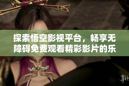 探索悟空影视平台，畅享无障碍免费观看精彩影片的乐趣