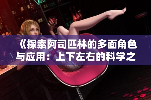 《探索阿司匹林的多面角色与应用：上下左右的科学之旅》