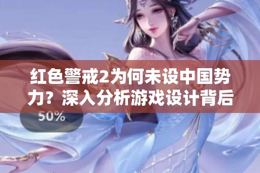 红色警戒2为何未设中国势力？深入分析游戏设计背后的原因