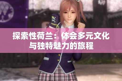 探索性荷兰：体会多元文化与独特魅力的旅程