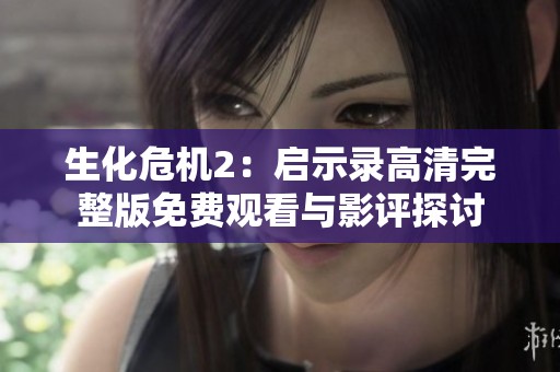 生化危机2：启示录高清完整版免费观看与影评探讨
