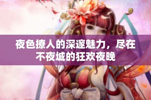 夜色撩人的深邃魅力，尽在不夜城的狂欢夜晚